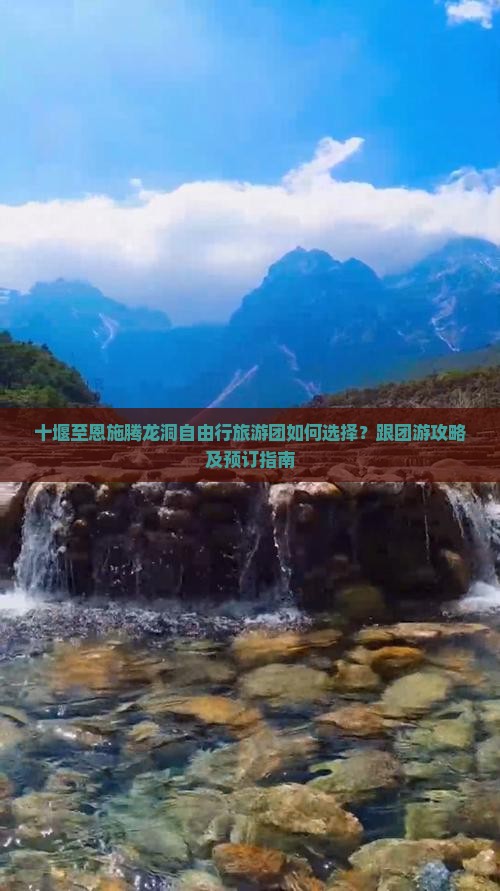 十堰至恩施腾龙洞自由行旅游团如何选择？跟团游攻略及预订指南