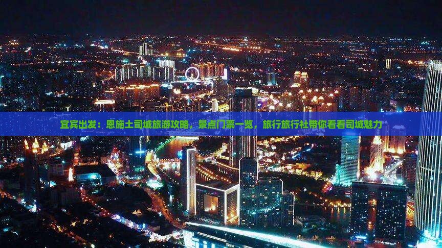 宜宾出发：恩施土司城旅游攻略，景点门票一览，旅行旅行社带你看看司城魅力