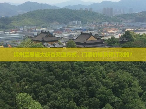 锦州至恩施大峡谷交通方式、门票价格及预订攻略？