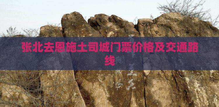 张北去恩施土司城门票价格及交通路线