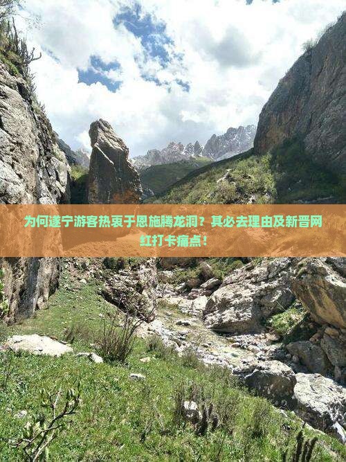 为何遂宁游客热衷于恩施腾龙洞？其必去理由及新晋网红打卡痛点！