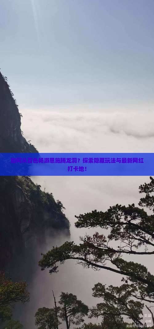 如何从百色畅游恩施腾龙洞？探索隐藏玩法与最新网红打卡地！