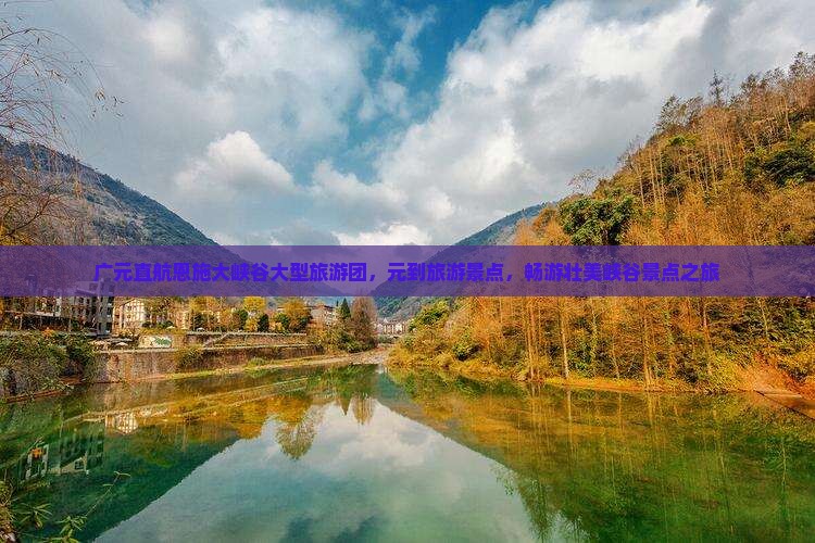 广元直航恩施大峡谷大型旅游团，元到旅游景点，畅游壮美峡谷景点之旅