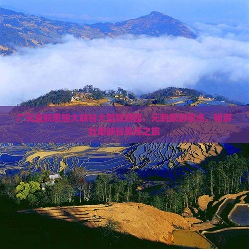 广元直航恩施大峡谷大型旅游团，元到旅游景点，畅游壮美峡谷景点之旅