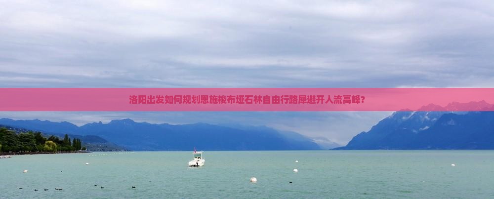 洛阳出发如何规划恩施梭布垭石林自由行路犀避开人流高峰？