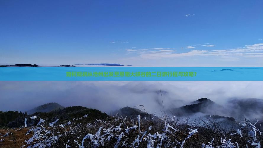 如何规划从沧州出发至恩施大峡谷的二日游行程与攻略？