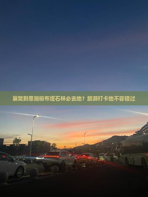 襄樊到恩施梭布垭石林必去地？旅游打卡地不容错过