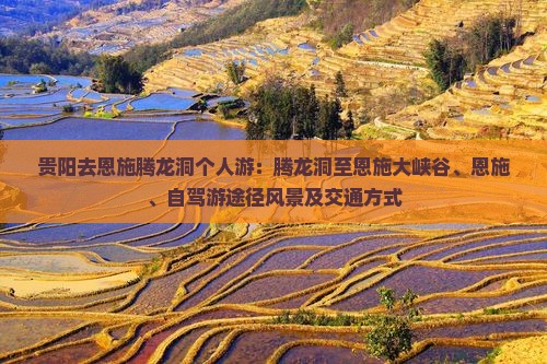 贵阳去恩施腾龙洞个人游：腾龙洞至恩施大峡谷、恩施、自驾游途径风景及交通方式