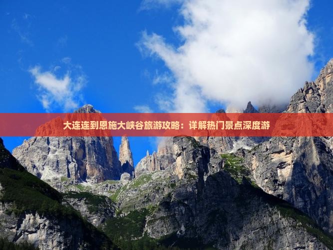 大连连到恩施大峡谷旅游攻略：详解热门景点深度游