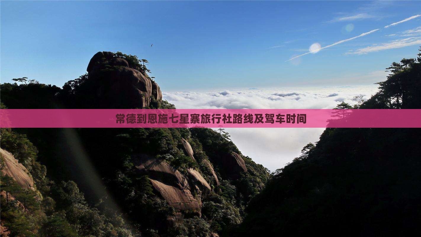 常德到恩施七星寨旅行社路线及驾车时间