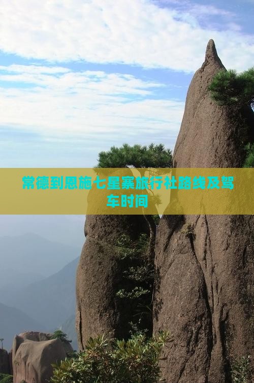 常德到恩施七星寨旅行社路线及驾车时间