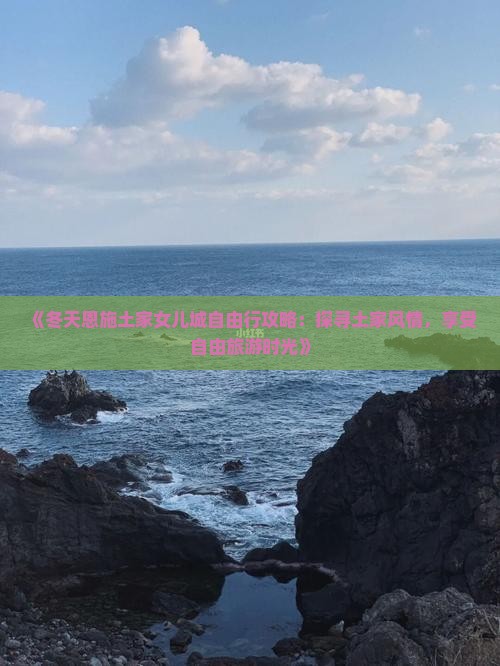 《冬天恩施土家女儿城自由行攻略：探寻土家风情，享受自由旅游时光》