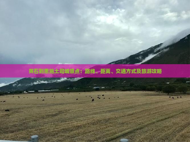 黄石到恩施土司城景点：路线、距离、交通方式及旅游攻略