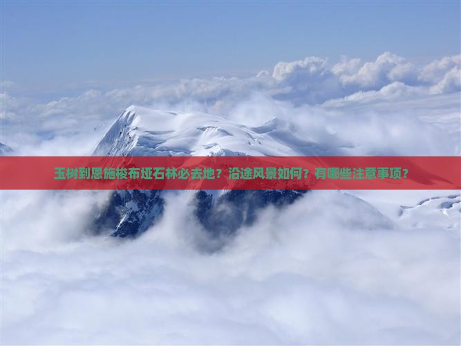 玉树到恩施梭布垭石林必去地？沿途风景如何？有哪些注意事项？