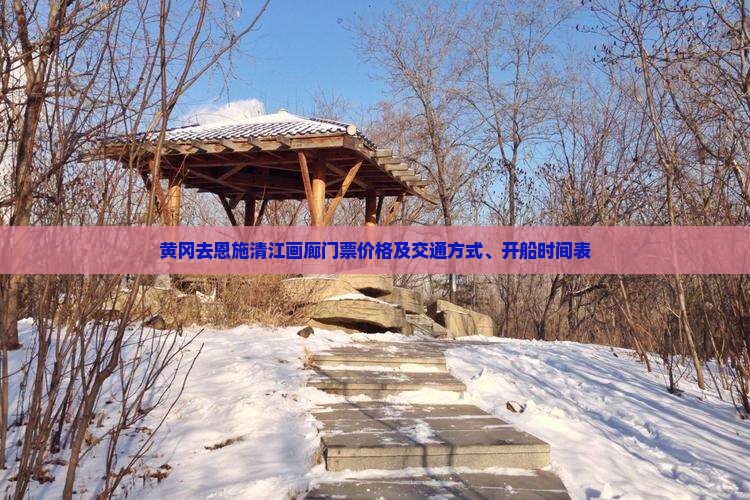 黄冈去恩施清江画廊门票价格及交通方式、开船时间表