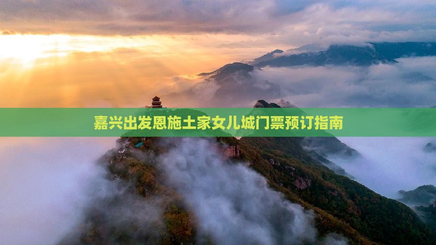 嘉兴出发恩施土家女儿城门票预订指南