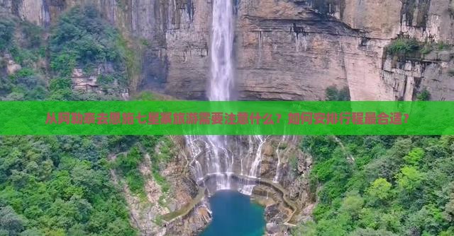 从阿勒泰去恩施七星寨旅游需要注意什么？如何安排行程最合适？