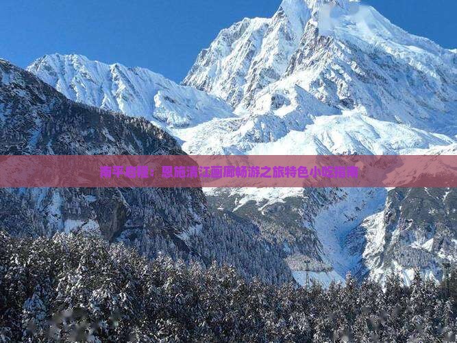 南平启程：恩施清江画廊畅游之旅特色小吃指南