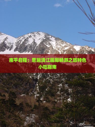 南平启程：恩施清江画廊畅游之旅特色小吃指南