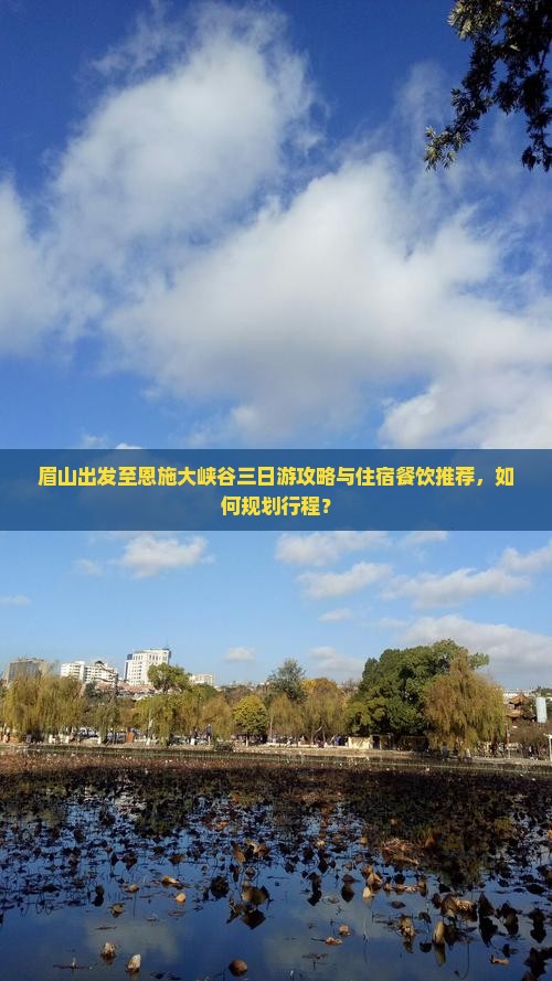 眉山出发至恩施大峡谷三日游攻略与住宿餐饮推荐，如何规划行程？