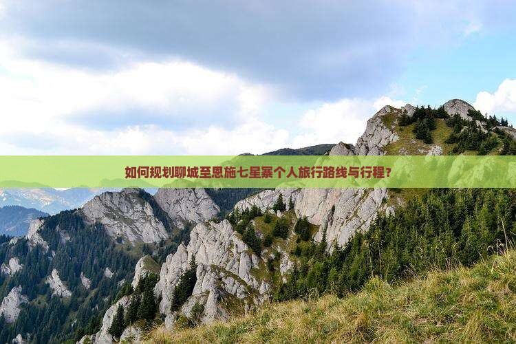 如何规划聊城至恩施七星寨个人旅行路线与行程？