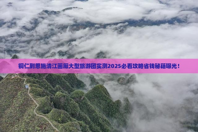 铜仁到恩施清江画廊大型旅游团
