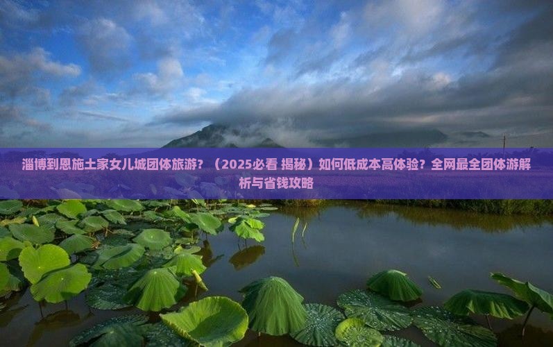 淄博到恩施土家女儿城团体旅游