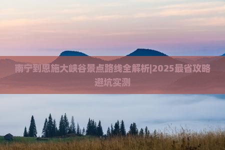 南宁到恩施大峡谷景点