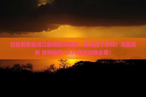 甘孜到恩施清江画廊团体旅游