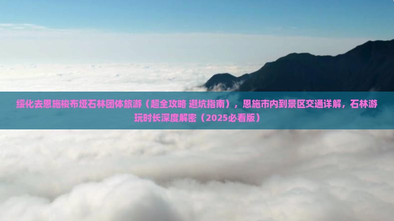 绥化去恩施梭布垭石林团体旅游