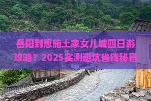 岳阳到恩施土家女儿城四日游