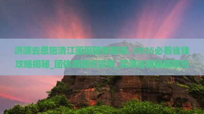 济源去恩施清江画廊团体旅游