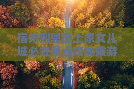 宿州到恩施土家女儿城必去地