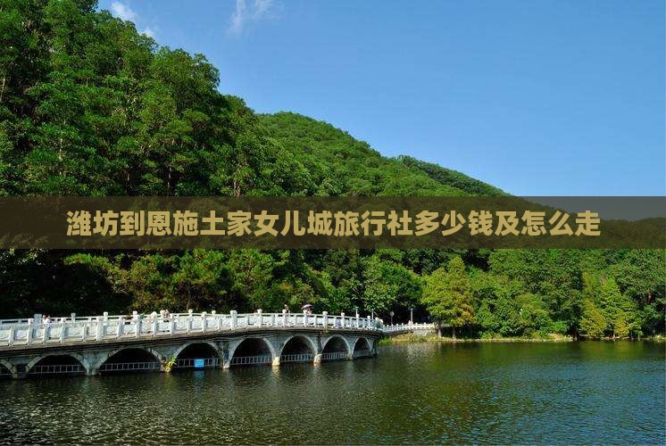 潍坊到恩施土家女儿城旅行社