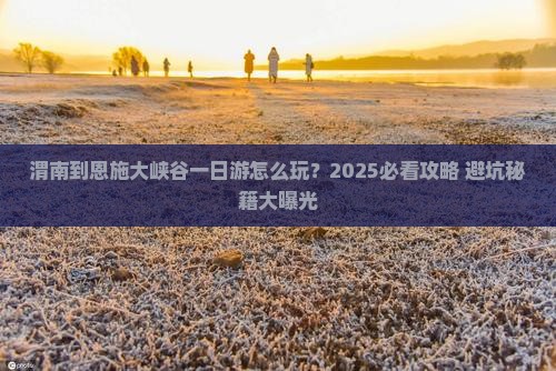 渭南到恩施大峡谷一日