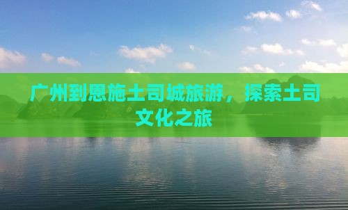 广州到恩施土司城旅行社
