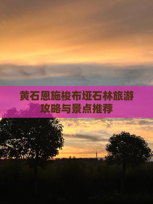 黄石到恩施梭布垭石林哪里玩