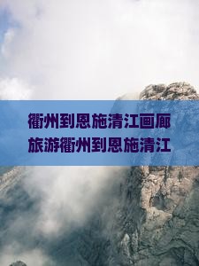 衢州到恩施清江画廊旅游