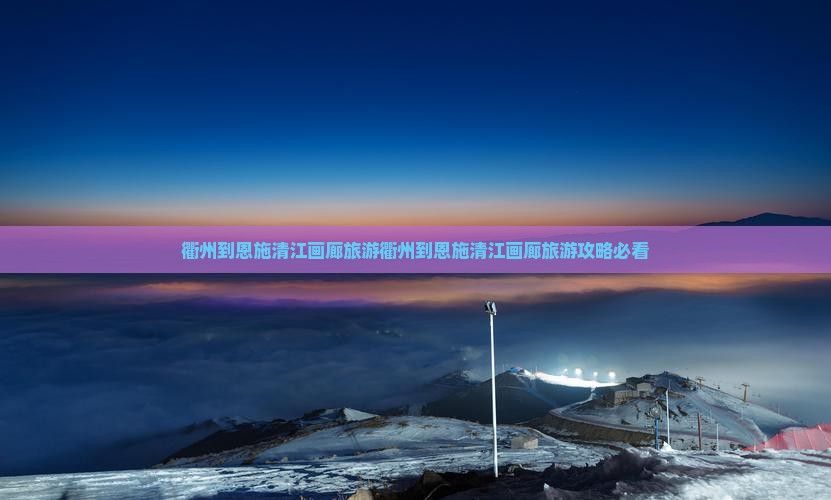 衢州到恩施清江画廊旅游
