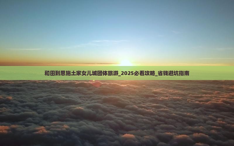 和田到恩施土家女儿城团体旅游