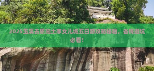 玉溪去恩施土家女儿城五日游