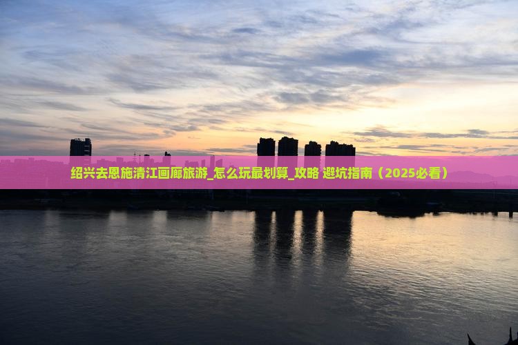 绍兴去恩施清江画廊旅游