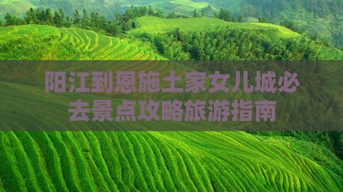 阳江到恩施土家女儿城必去地