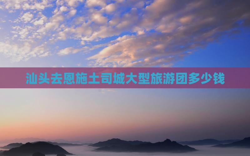 汕头去恩施土司城大型旅游团