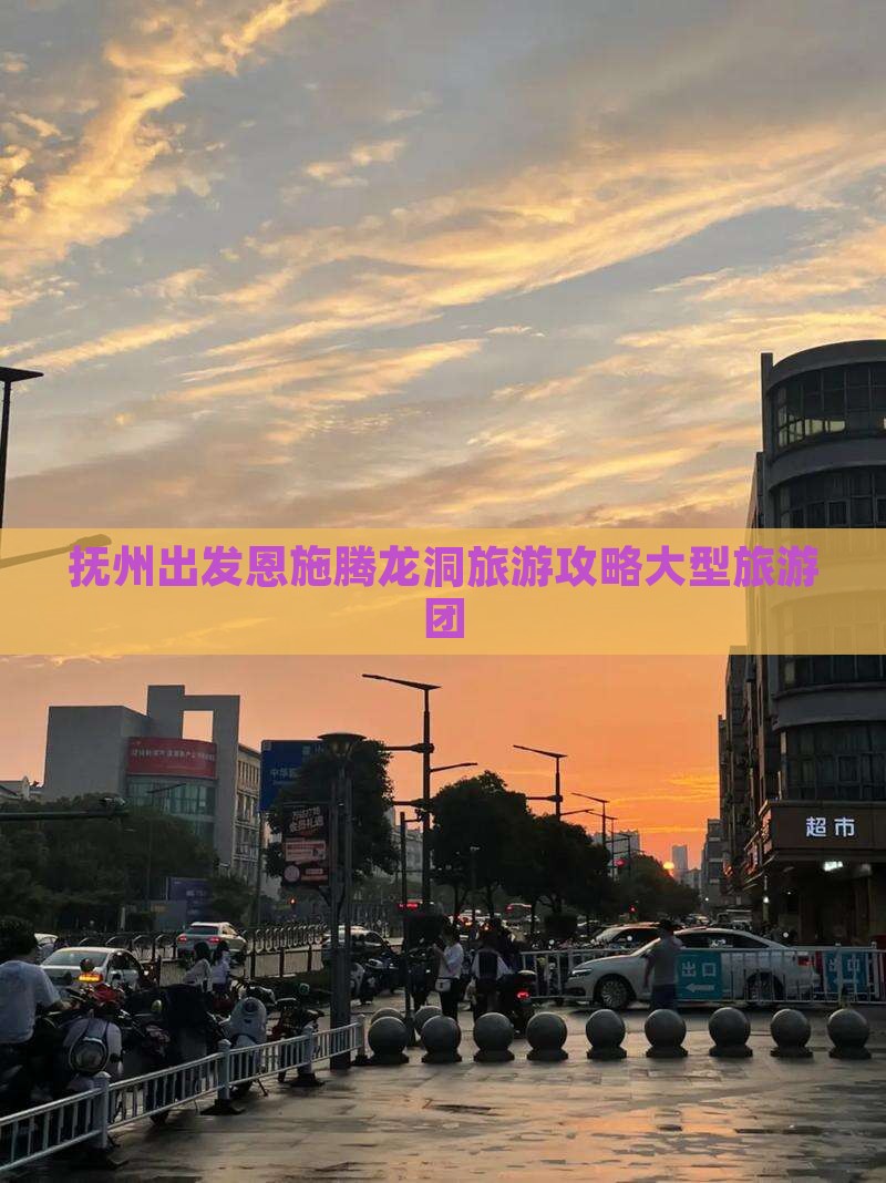 抚州去恩施腾龙洞大型旅游团