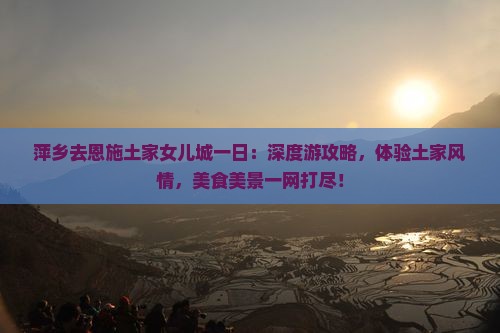萍乡去恩施土家女儿城一日 萍乡去恩施土家女儿城一日