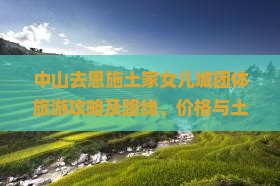 中山去恩施土家女儿城团体旅游攻略及路线、价格与土家菜馆推荐