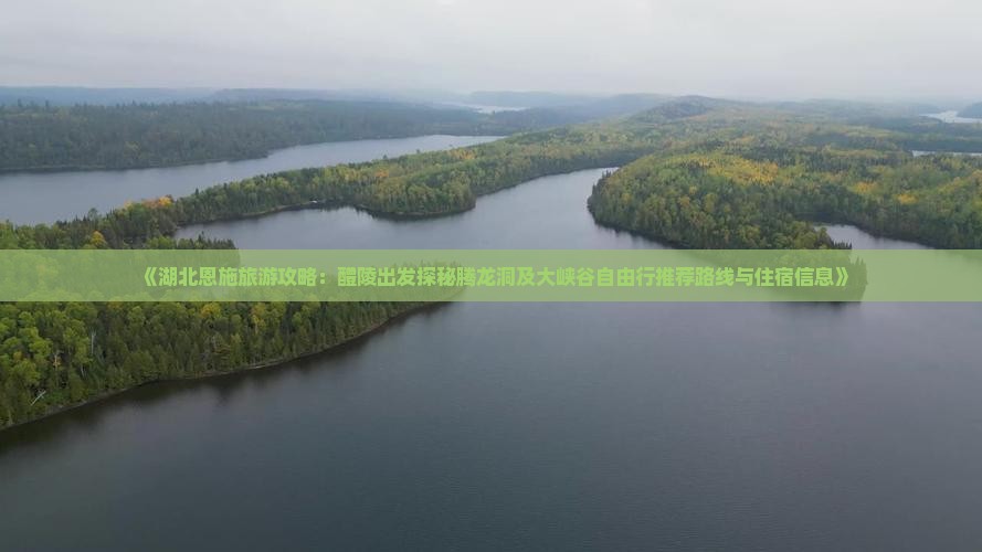 《湖北恩施旅游攻略：醴陵出发探秘腾龙洞及大峡谷自由行推荐路线与住宿信息》
