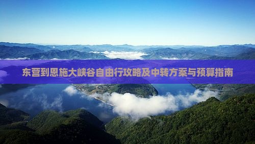 东营到恩施大峡谷自由行攻略及中转方案与预算指南