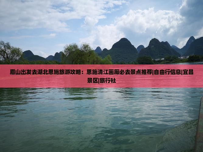 眉山出发去湖北恩施旅游攻略：恩施清江画廊必去景点推荐|自由行信息|宜昌景区|旅行社